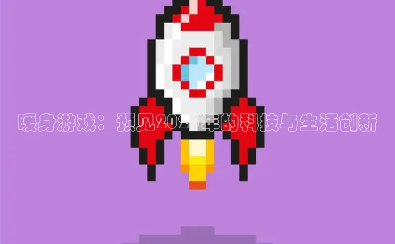 暖身游戏：预见2025年的科技与生活创新