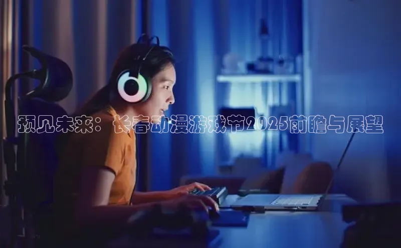 预见未来：长春动漫游戏节2025前瞻与展望